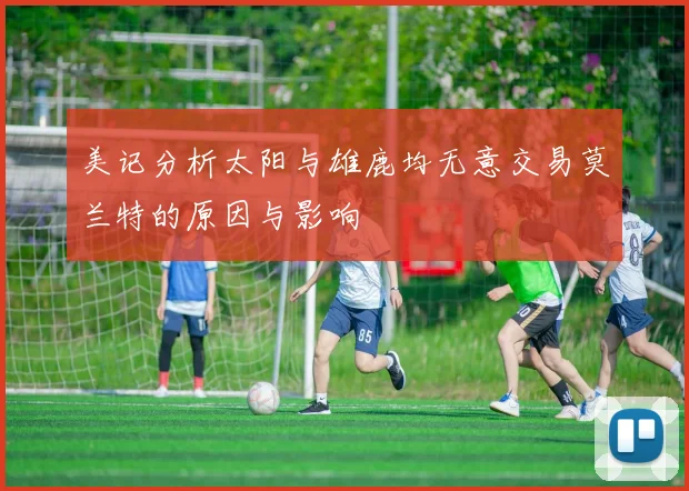 美记分析太阳与雄鹿均无意交易莫兰特的原因与影响
