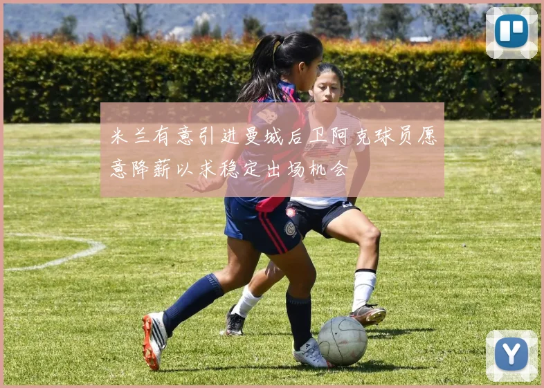 米兰有意引进曼城后卫阿克球员愿意降薪以求稳定出场机会