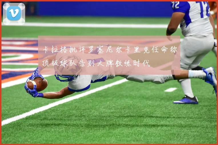 卡拉格批评罗塞尼尔卡里克任命称顶级球队告别大牌教练时代