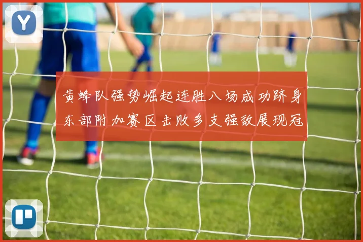 黄蜂队强势崛起连胜八场成功跻身东部附加赛区击败多支强敌展现冠军潜力