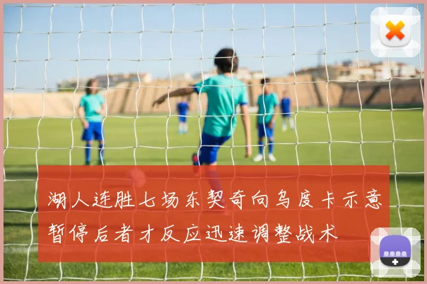 湖人连胜七场东契奇向乌度卡示意暂停后者才反应迅速调整战术