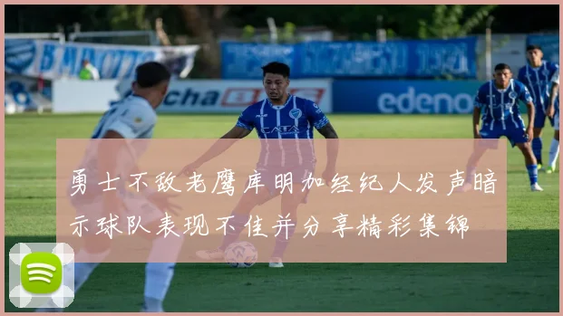 勇士不敌老鹰库明加经纪人发声暗示球队表现不佳并分享精彩集锦